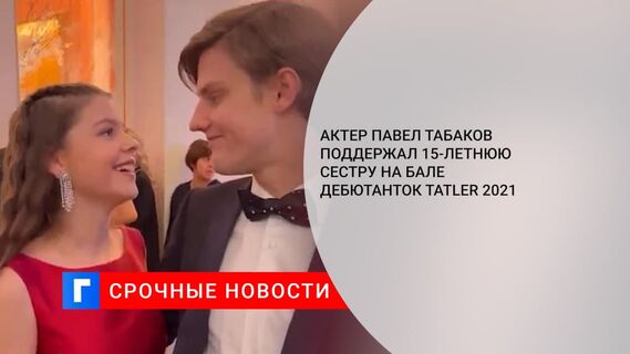 Актер Павел Табаков поддержал 15-летнюю сестру на Бале дебютанток Tatler 2021