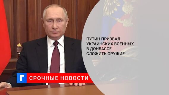 Путин призвал армию Украины сложить оружие после начала военной операции в Донбассе