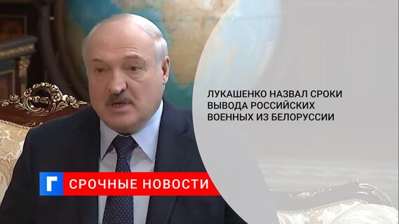 Лукашенко назвал сроки вывода российских военных из Белоруссии 