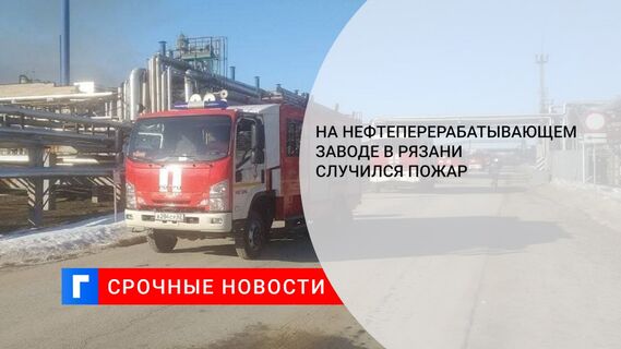 На нефтеперерабатывающем заводе в Рязани случился пожар