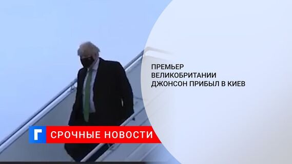 Премьер Великобритании Борис Джонсон прибыл в Киев