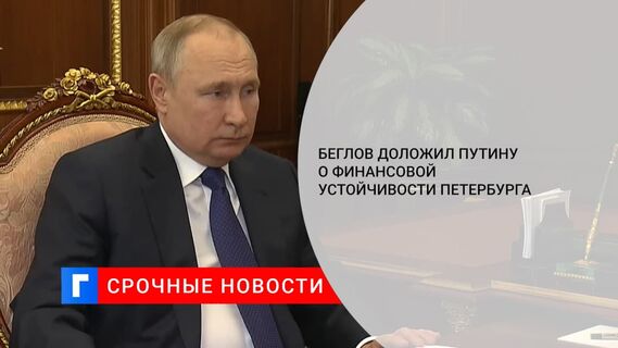 Губернатор доложил президенту о финансовой устойчивости Петербурга