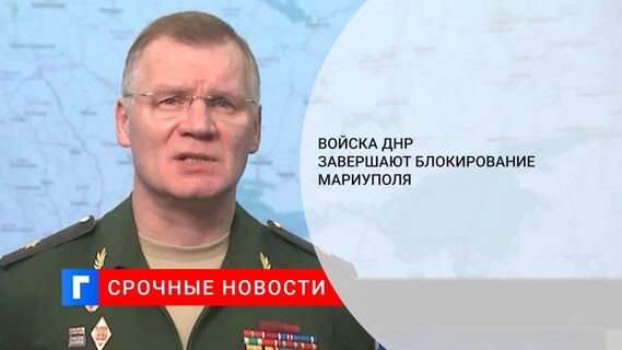 Минобороны России: войска ДНР завершают блокирование Мариуполя