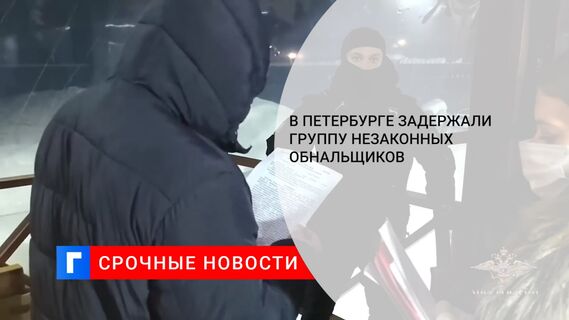 В Петербурге задержали группу незаконных обнальщиков